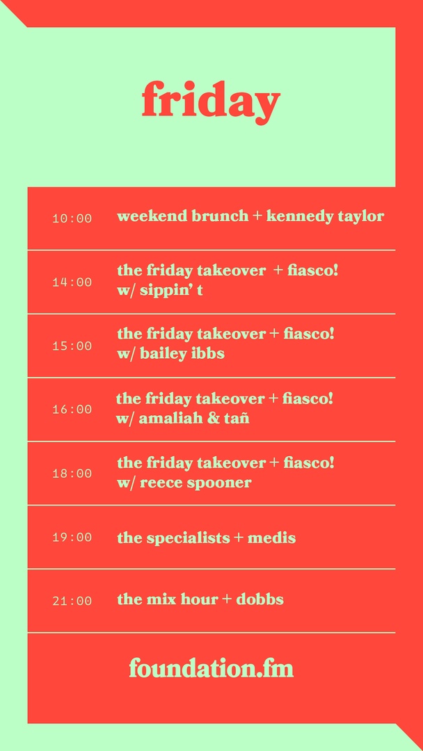 friday on foundation.fm

weekend brunch + kennedy taylor

the friday takeover + fiasco! w/
<a href="/SippinTia/">Sippin’ T</a> 
<a href="/BaileyIbbs97/">Bailey Ibbs</a> 
amaliah
tañ
reece spooner

the specialists + medis

the mix hour + dobbs