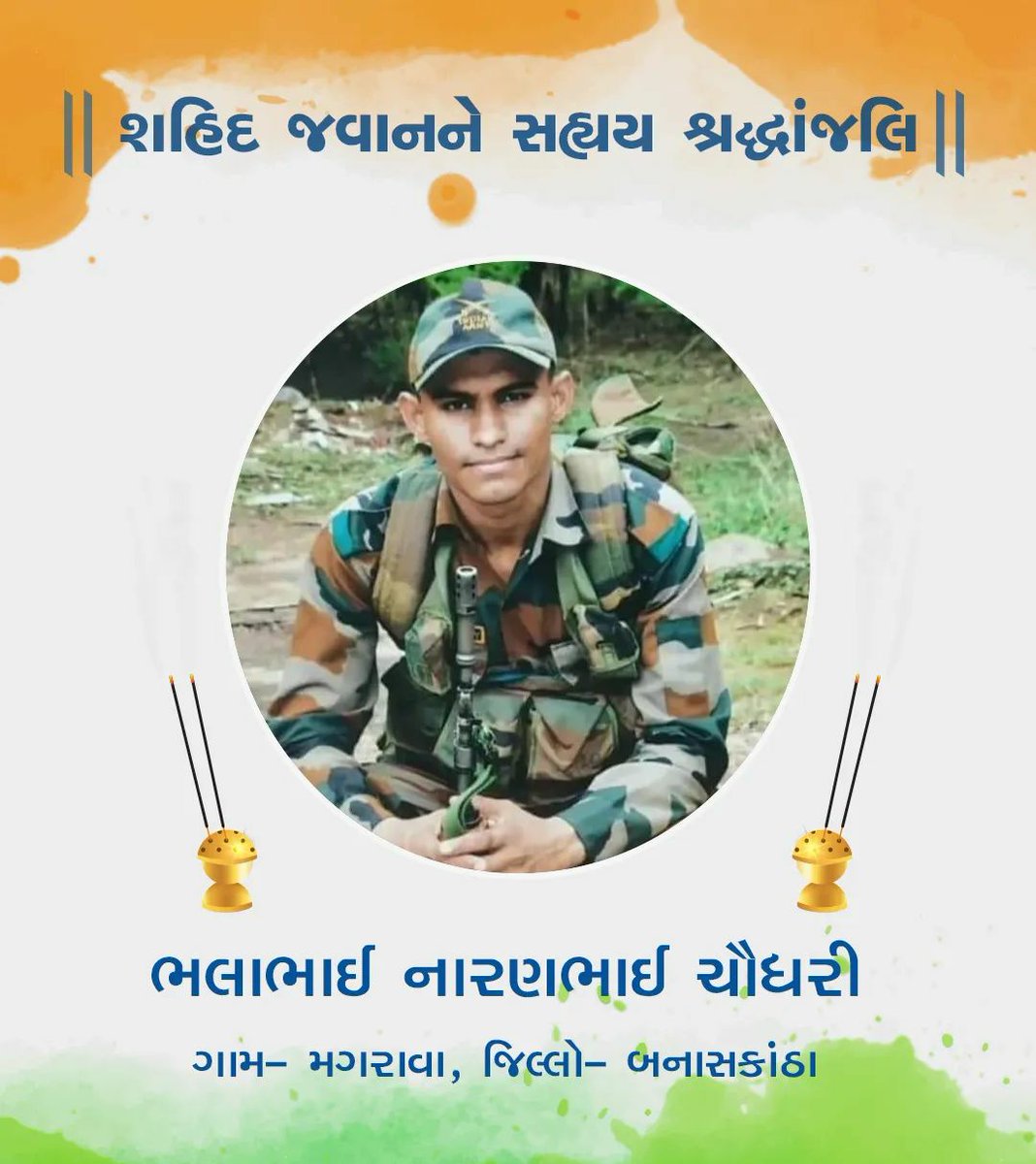 बनासकांठा जिले के धानेरा तालुका के मगरवा गांव के निवासी भारतीय सेना के जवान चौधरी भलाभाई  नाराणभाई देश की रक्षा करते हुए शहीद हुऐ हैं। में उन्हे शत शत नमन करते हुए भावभीनी श्रद्धांजलि अर्पित करता हूं।
ॐ शांति 🙏