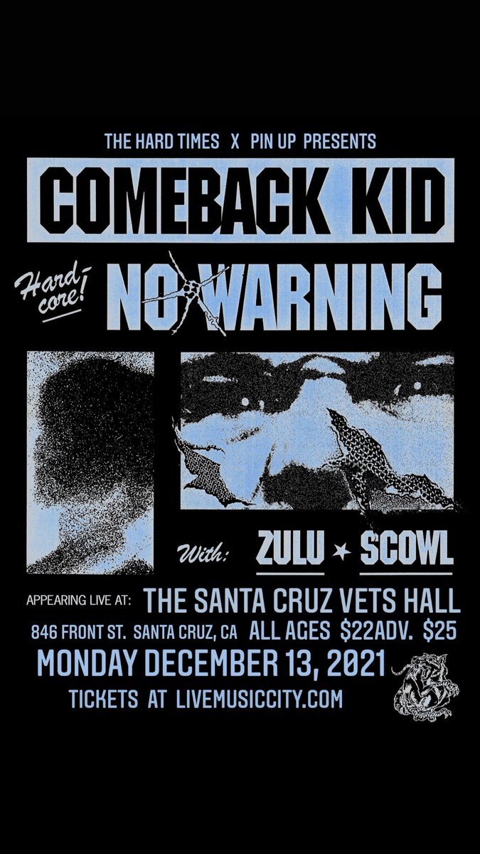 Monday December 13, 2021
COMEBACK KID
NO WARNING 
SCOWL 
ZULU
@ THE VETS HALL Santa Cruz, CA
Doors 6:30 Show 7:30 All Ages 
- Proof of Vaccination Required -
bit.ly/3viT3P2