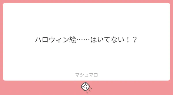 ましまろだ～～ッ!!!ありがとうございます～～!!もっとくれなきゃいたずらしちゃうぞー! 