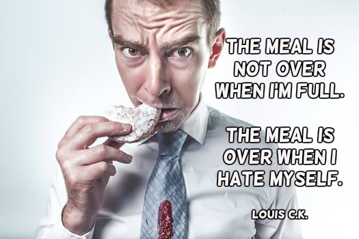 RT @Barbararowley9: The meal is not over when I’m full. The meal is over when I hate myself.—Louis C.K.  #quote https://t.co/8AM96c9QrV