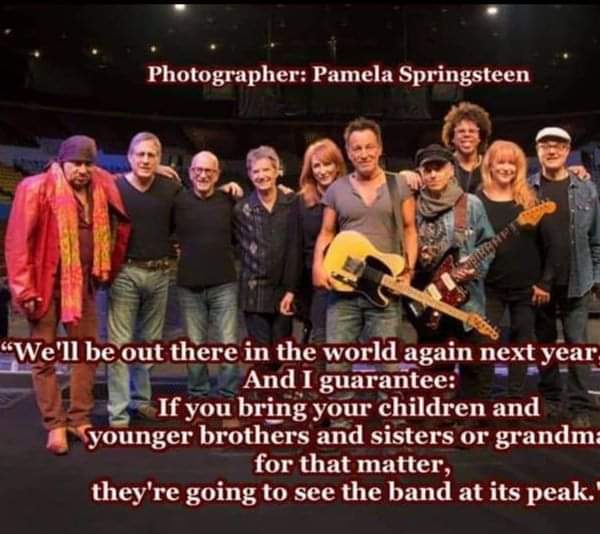 E Street Band prediction from <a href="/Springsteen/">Bruce Springsteen</a> himself: "We'll be out there in the world again next year, I hope. And I guarantee: if you bring your children and younger brothers and sisters or grandma for that matter, they're going to see the band at its peak." — October 17