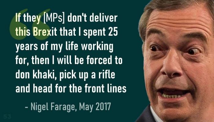 If they [MPs] don't deliver this Brexit that I spent 25 years of my life working for, then I will be forced to don khaki, pick up a rifle and head for the front lines - Nigel Farage, May 2017 #SirDavidAmess instagr.am/p/CVM2Odpjmoh/