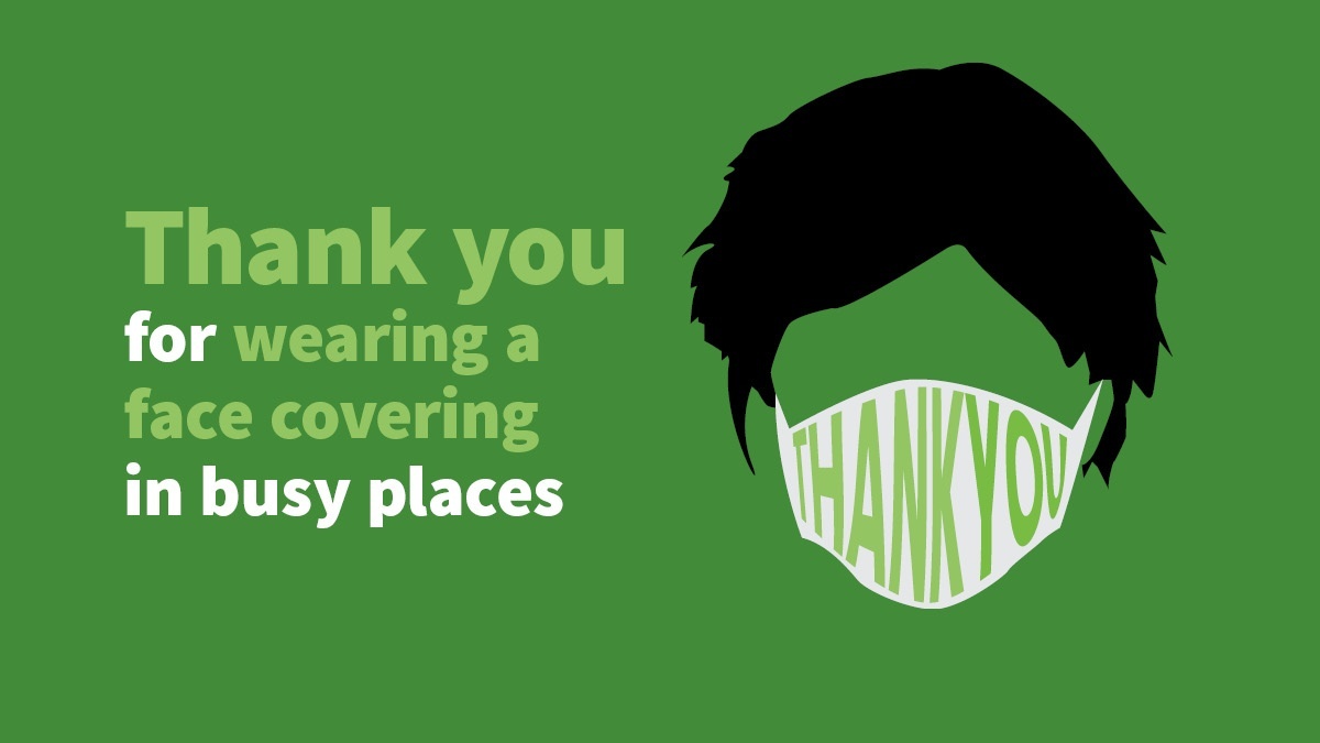 Thank you for wearing a face covering in busy and enclosed places. Cases are still high, so by doing so you're helping to keep those around you safe 💚