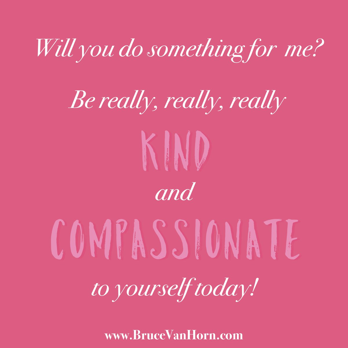 BruceVH's tweet photo. Will you do something for me? Be really, really, really kind and compassionate to yourself today! #selfcare #love https://t.co/Iin8nL4RKZ