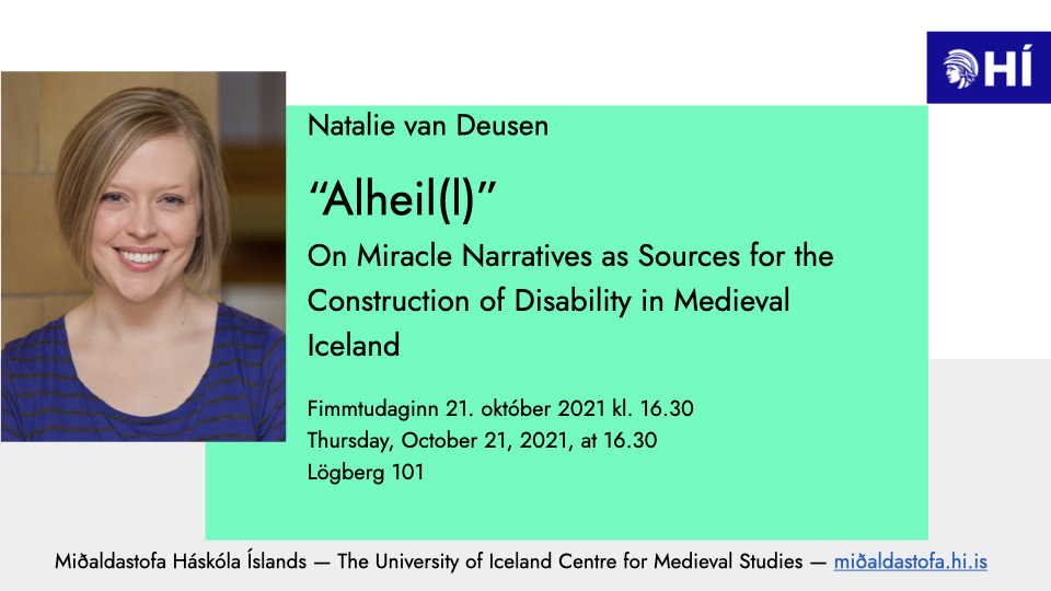 Natalie Van Deusen: “Alheil(l)” — On Miracle Narratives as Sources for the Construction of Disability in Medieval Iceland, Thursday, October 21, 2021, at 16.30 in Lögberg 101; midaldastofa.hi.is