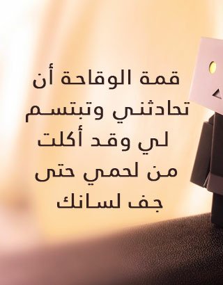 قمة الوقاحه..؟
ان تحادثني و تبتسم لي وقد اكلت من لحمي حتى جف لسانك 💔