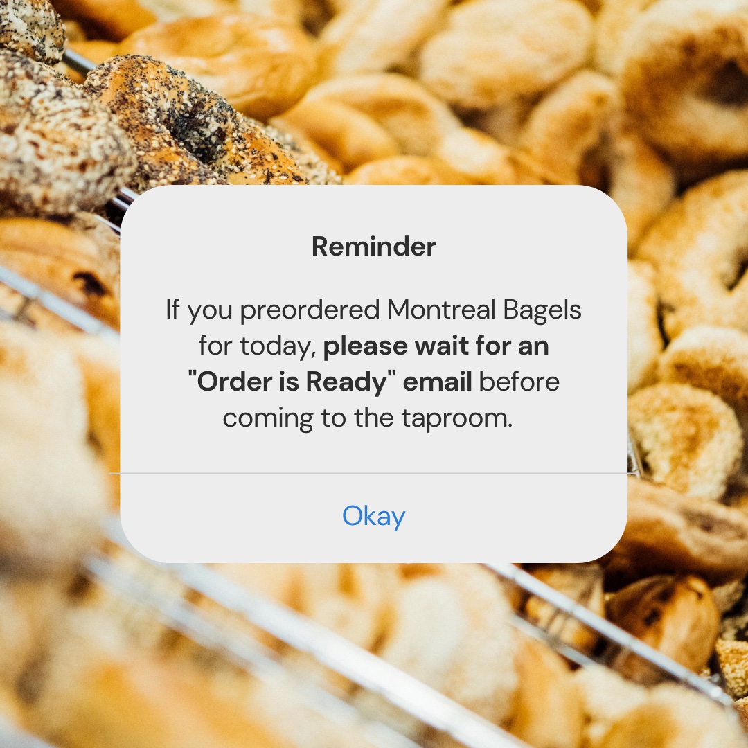 📌 Reminder:
If you preordered Montreal Bagels for delivery today, please wait until you receive an "Order is Ready!" email from us before coming to the taproom!