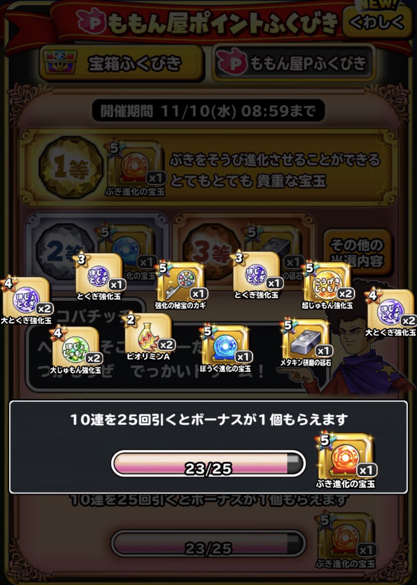 𝓑𝓵𝓾𝓮𝓯𝓸𝔁𝟟𝟞𝟝 星のドラゴンクエスト ももん屋ポイントふくびきチャレンジ 貯めたももんp使った結果 1等武器進化玉は出なかったですが 2等防具進化玉 2個 25回目天井の報酬の武器進化玉 3つの結果でした 元以上取れたので ももんp損ぜずに