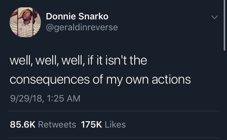 Isn t wearing. Well well well if it isn't the consequences of my own Actions. If it isn't the consequences of my own Actions. Well well well if it isnt the consequences of my decisions. It isn't.