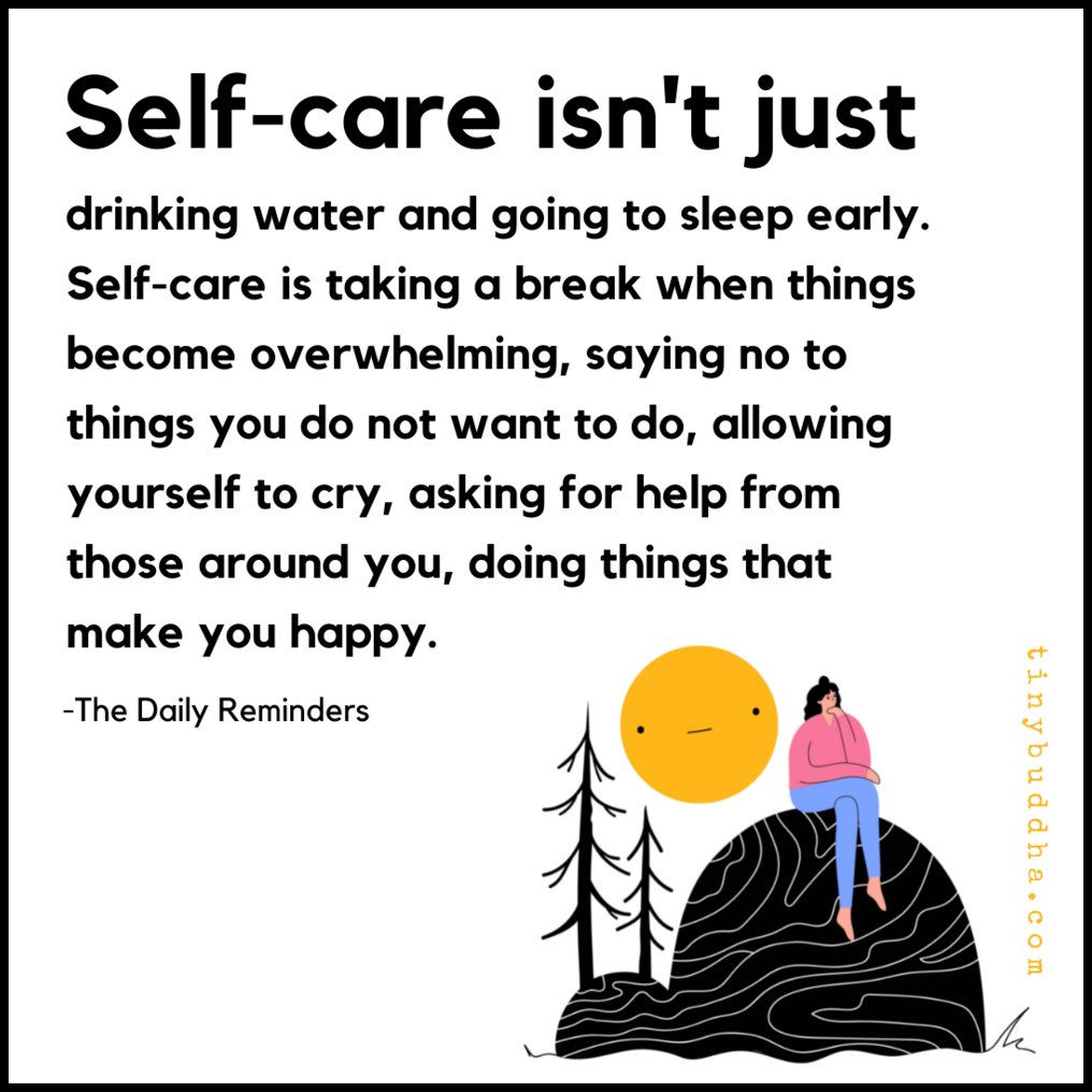 "Self-care isn't just drinking water and going to sleep early. Self-care is taking a break when things become overwhelming, saying no to things you do not want to do, allowing yourself to cry, asking for help from those around you, doing things that make you happy."
