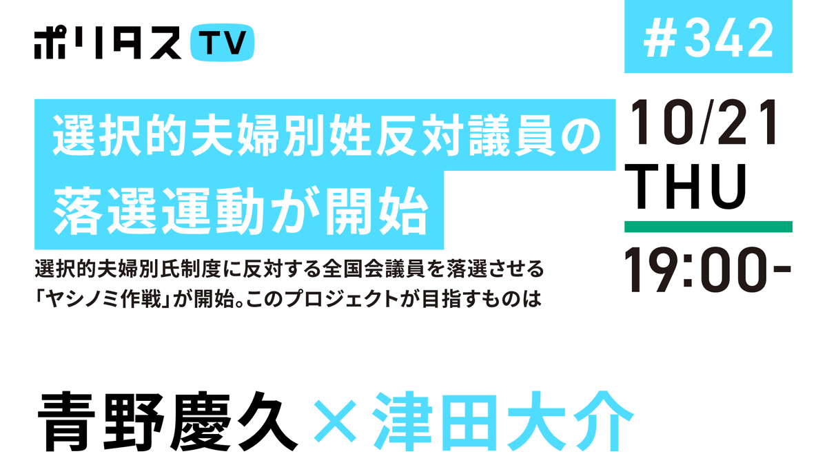 津田大介 ポリタスtv 10 21 1 選択的夫婦別姓反対議員の落選運動が開始 2 選択的夫婦別氏制度に反対 する全国会議員を落選させる ヤシノミ作戦 が開始 このプロジェクトが目指すものは プロジェクトを開始された青野慶久さん Aono に伺います