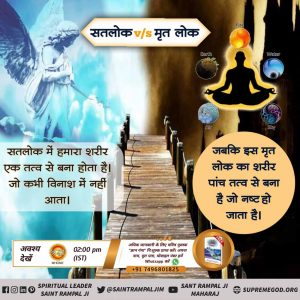 #SatlokVsEarth
काल लोक/पृथ्वी लोक में पांच तत्व का शरीर होता है। 
लेकिन सतलोक में हमारा पांच तत्व का शरीर नहीं होता। वहाँ हमारा नूरी शरीर होता है। जो नश्वर नहीं होता।