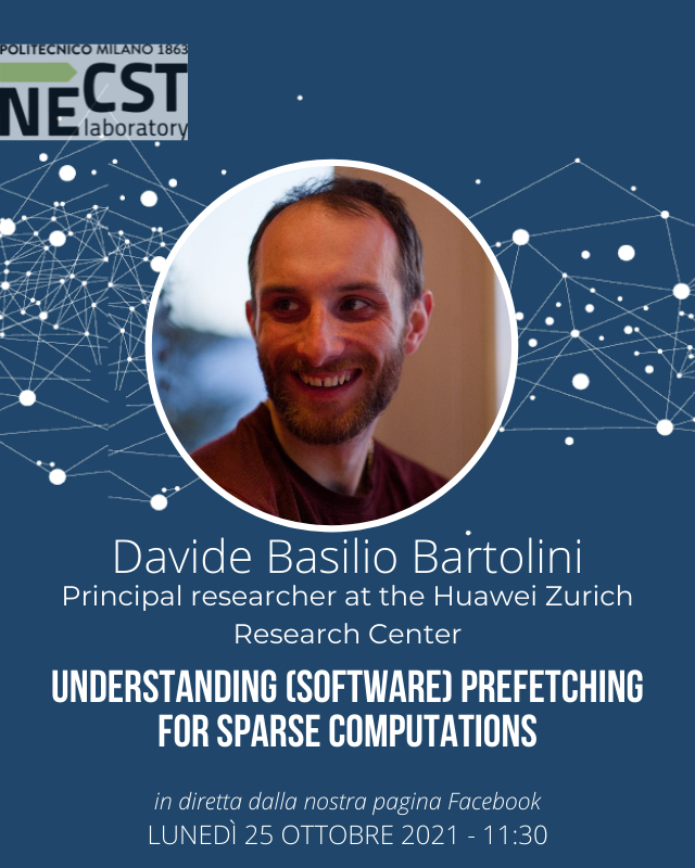 necstlaboratory's tweet image. Buongiorno a tutti, lunedì 25 ottobre alle ore 11:30 Davide Basilio Bartolini, principal researcher at the Huawei Zurich Research Center, sarà con noi per tenere uno #SpecialTalk riguardante il precaricamento software per i calcoli che coinvolgono strutture dati spase.
#NECSTLab