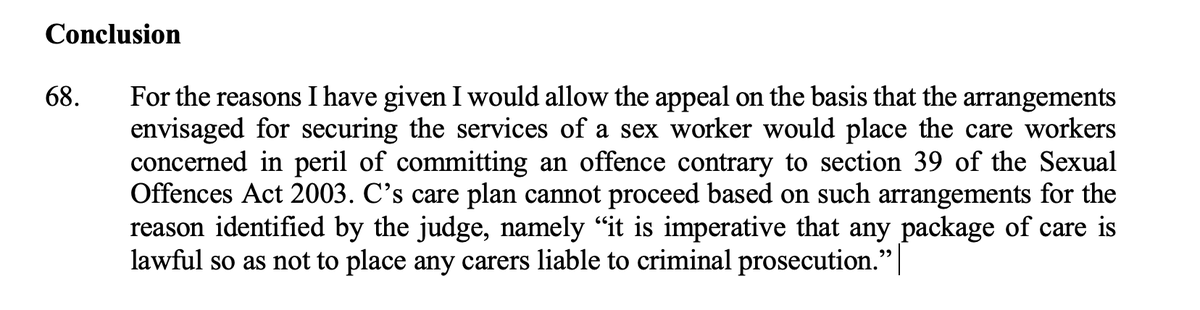 The Court of Appeal has overturned Hayden J's ruling in Re C.  Care workers WOULD risk committing an offence by supporting C to access the services of sex workers/prostituted women. Here's Lord Burnett's conclusion (he wrote the main judgment).