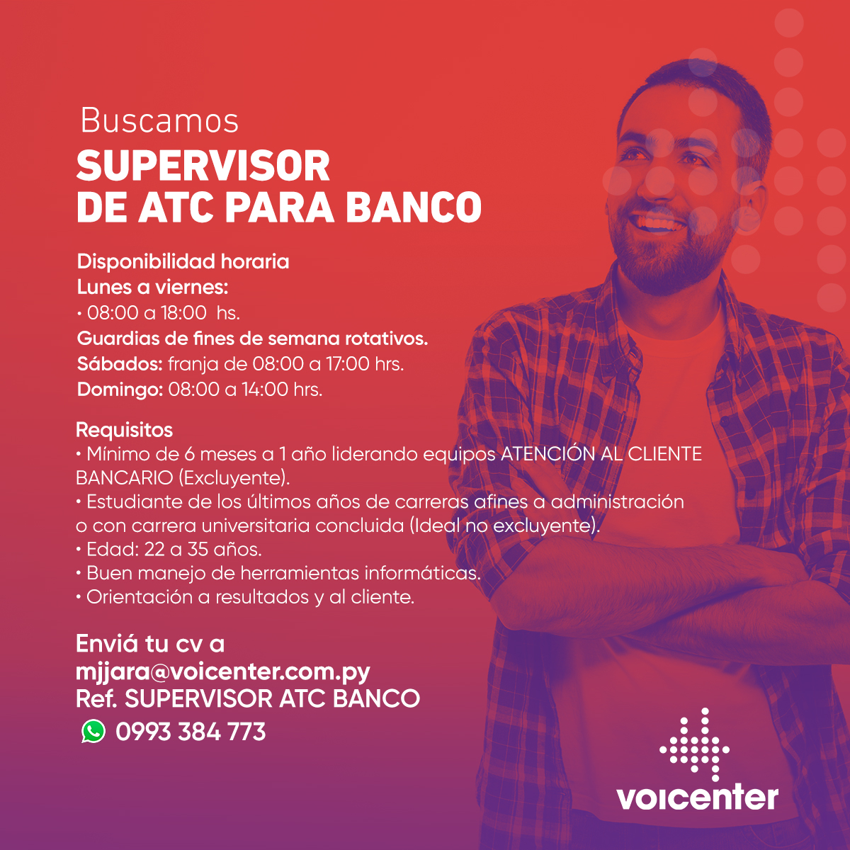Buscamos Supervisor de ATC para Banco

&gt; Envianos tu CV a
mjjara@voicenter.com.py
Ref. SUPERVISOR ATC BANCARIO
&gt; Escribinos tocando aquí wa.me/595993384773
&gt; También postularte aquí: bit.ly/36I0GTy