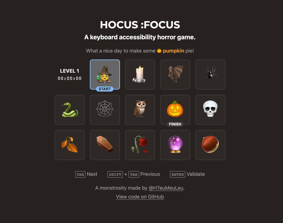 Omg this is genius. “Hocus Focus”, an accessibility-themed horror game.

The goal is simple: using the keyboard, navigate from the start emoji to the finish emoji.

Easier said than done 🎃

focus.hteumeuleu.com

By @HTeuMeuLeu, discovered in @amber1ey's wonderful newsletter!