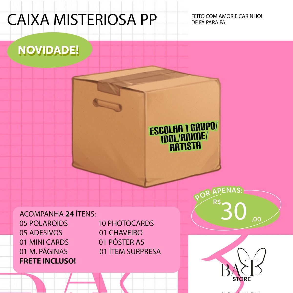 BAT_Store_'s tweet image. 🦋 Caixa Misteriosa PP

📸|| Escolha o grupo/idol/anime/artista 
🏷|| Pedido via DM
📫|| Envio em até 12 dias úteis 
💵|| Depósito, transferência, pix, paypal (taxa de R$4,50) ou boleto (taxa de R$3,50)
📩|| Frete Incluso 
🎁|| Acompanha brinde!