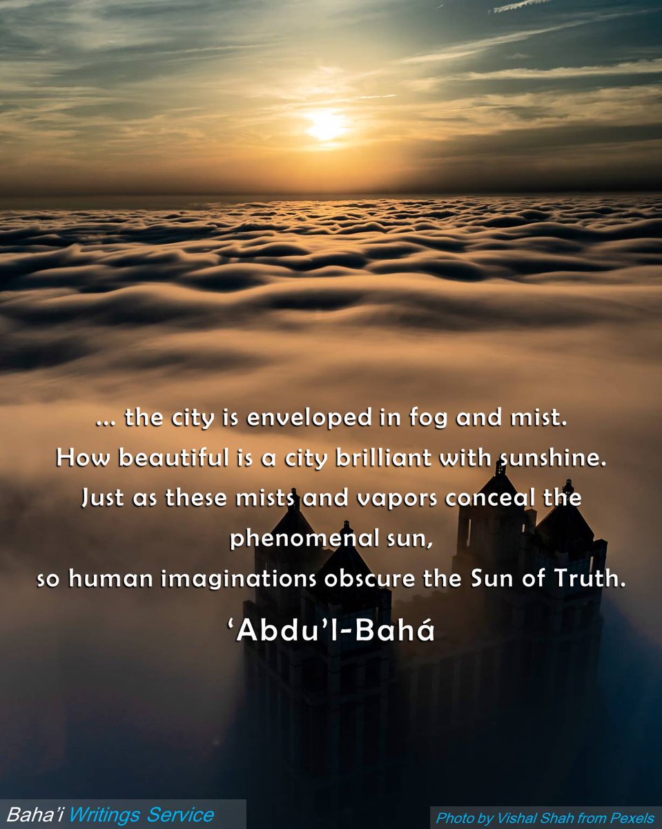 BahaiWritngServ's tweet photo. ... the city is enveloped in fog and mist. 
How beautiful is a city brilliant with sunshine. 
Just as these mists and vapors conceal the phenomenal sun, 
so human imaginations obscure the Sun of Truth. 

‘Abdu’l‑Bahá
https://t.co/bmAQiVXFhR
#bahai #sunofTruth https://t.co/G06ygMV9kc