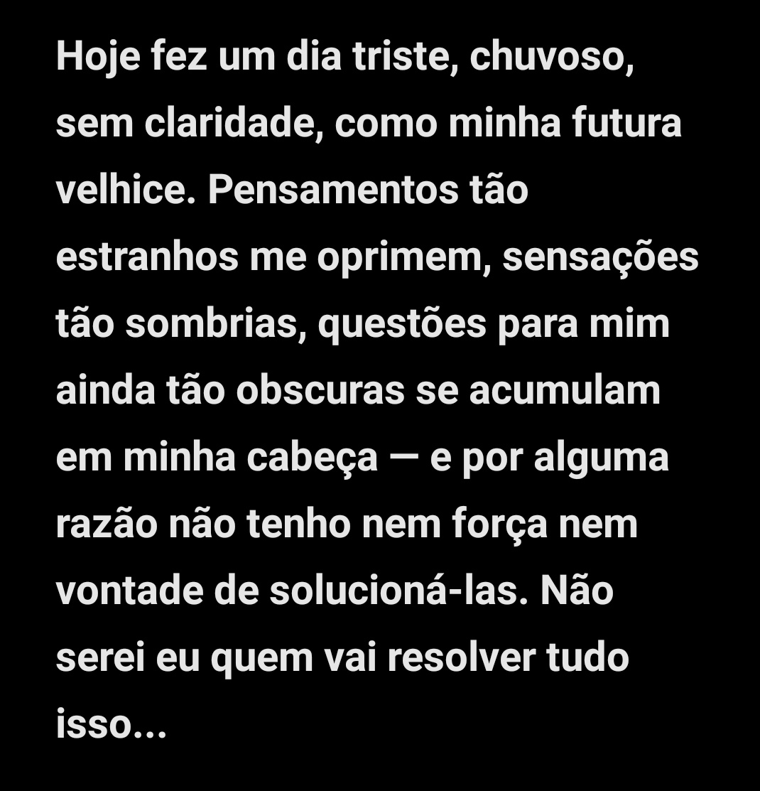 Hoje fez um dia triste, chuvoso, sem claridade, como minha futura velhice....

[NOITES BRANCAS]