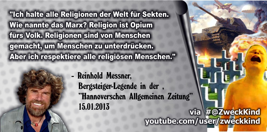 ZweckKind's tweet photo. "Ich halte alle Religionen der Welt für Sekten. Wie nannte das Marx? Religion ist Opium fürs Volk. Religionen sind von Menschen gemacht, um Menschen zu unterdrücken. Aber ich ..."
- #ReinholdMessner, Bergsteiger-Legende
https://t.co/boInry1Ml2
-
#Glaubensmafia=#Urmafia https://t.co/hwjpXJHzyS