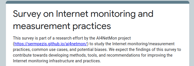 Do you use Internet monitoring/measurements📊 for your operations? 
Help us to identify🔍🔬limitations &amp; biases of the Internet monitoring infrastructure and fix them👩‍🔧🔧! 
Take our short (< 10min) anonymous survey forms.gle/9xJpYFw3PBo8KS… 
#ai4netmon project,🙏funded by <a href="/ripencc/">RIPE NCC</a>