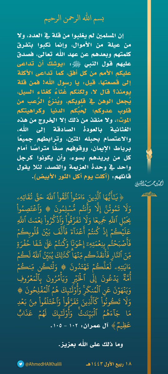 AhmedHAlKhalili's tweet photo. إنَّ المسلمين لم يُغلبوا من قلةٍ في العدد، ولا من عيلة من الأموال، وإنما نُكبوا بتفرُّق كلمتهم وبُعدِهم عن عهد اللّٰه تعالى، فصدق عليهم قول النبي ﷺ: «يوشك أن تداعى عليكم الأمم من كل أفق كما تداعى الأكلة إلى قصعتها» https://t.co/EeLIe9s3og