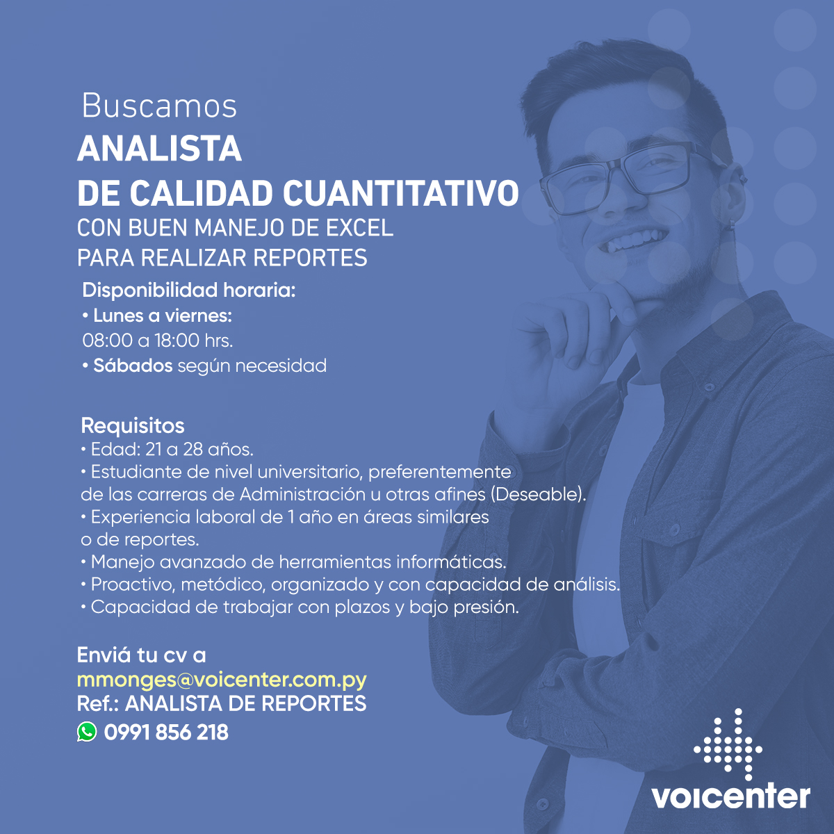 BUSCAMOS ANALISTA DE CALIDAD CUANTITATIVO
Buen manejo de excel para realizar reportes

Ofrecemos salario fijo + beneficios.

Envianos tu CV a:
mmonges@voicenter.com.py
Ref.: ANALISTA DE REPORTES
También podés enviarnos tu CV tocando aquí wa.me/595991856218

VIGENCIA 30/10