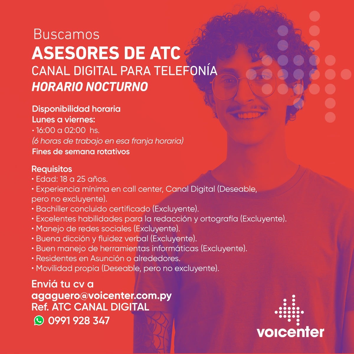 Buscamos
ASESORES DE ATENCIÓN AL CLIENTE CANAL DIGITAL PARA TELEFONÍA
HORARIO NOCTURNO

&gt; Envianos tu CV a
agaguero@voicenter.com.py
Ref: ATC CANAL DIGITAL
&gt; Escribinos tocando aquí wa.me/595991928347