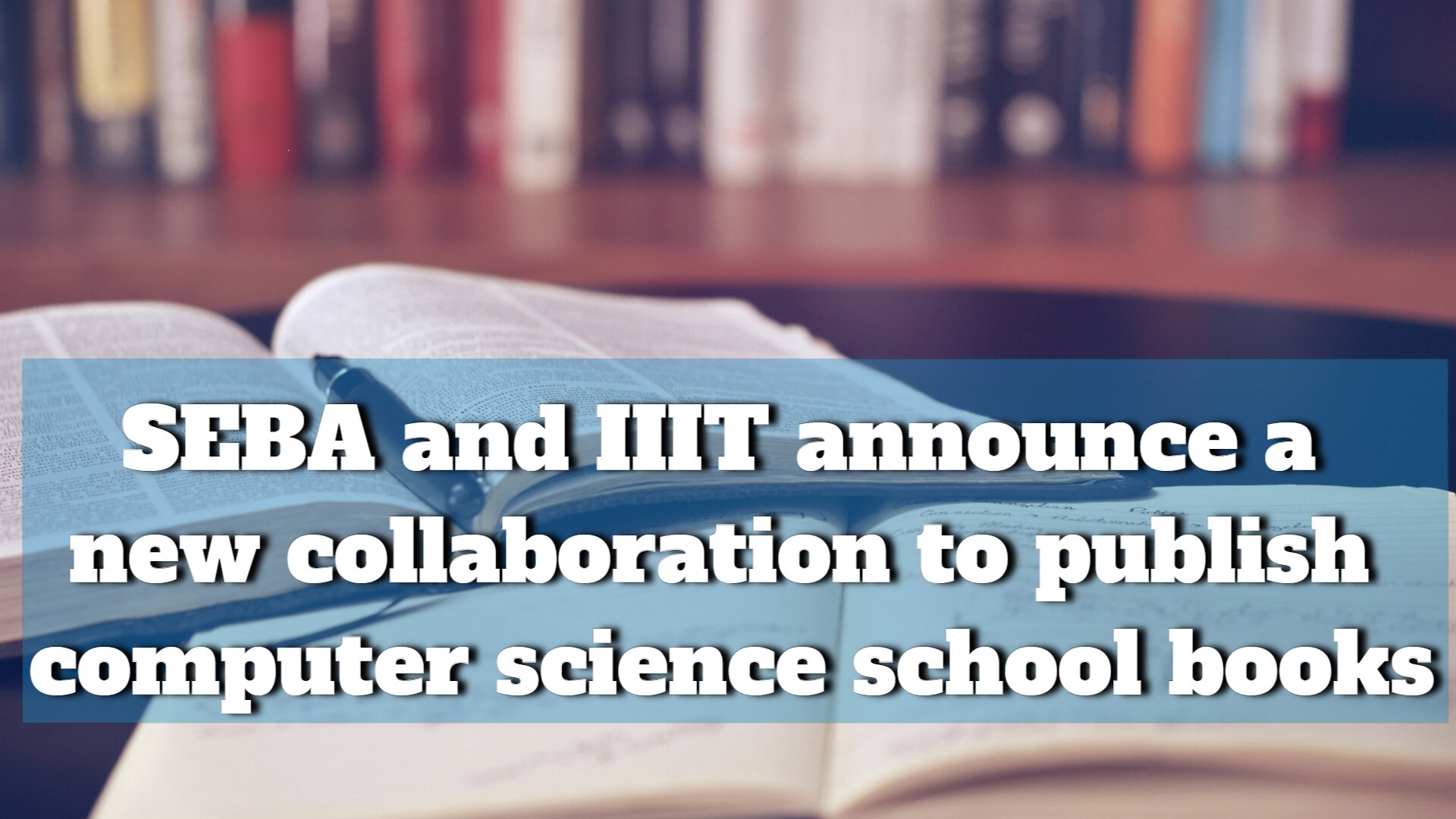 The SEBA and IIIT announce a collaboration to publish computer science school books