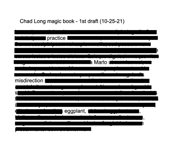 cheesymagic's tweet photo. I’ve been making some progress on my magic book and thought I’d share a little excerpt. Most of it’s blacked out to hide it from non-magicians, but I think you can get a pretty good feel for the material. Enjoy!
#chadlong #magic #magicbook #excerpt #unicorns https://t.co/GVXvZ9OwnL
