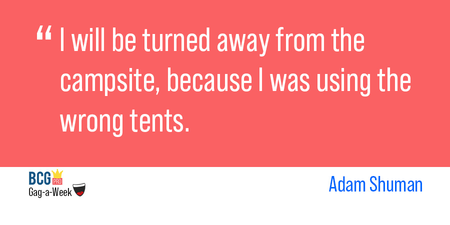 Adam Shuman (<a href="/coldplatecomedy/">Cold Plates</a>) wrote this smart line for <a href="/BCGPro/">BCG Pro</a>'s camping-based joke competition.