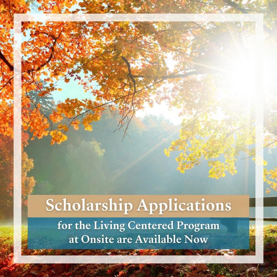 Applications are available now to apply for a scholarship to the Living Centered Program at <a href="/OnsiteWorkshops/">Onsite</a> in November and December. Visit us online at TheOnsiteFoundation.org to submit yours today! 

theonsitefoundation.org/general-schola…