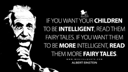 As we encourage the importance of reading to and with children, we'd like to remind you of a quote by Albert Einstein: "If you want your children to be intelligent, read them fairytales. If you want them to be more intelligent, read them more fairytales."