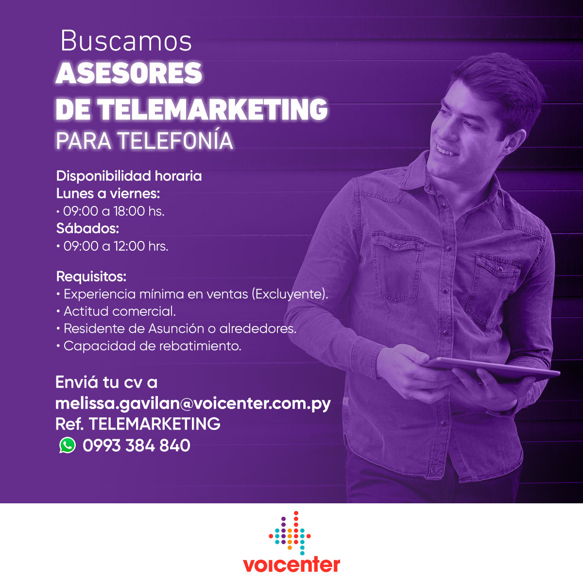 Buscamos
ASESORES DE TELEMARKETING
PARA TELEFONÍA

Envianos tu CV a:
melissa.gavilan@voicenter.com.py
Ref.: TELEMARKETING
Escribinos tocando aquí wa.me/595993384840