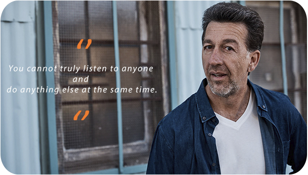 "You cannot truly listen to anyone and do anything else at the same time."