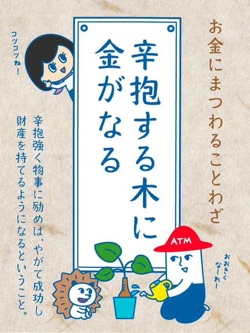 💰お金にまつわることわざ💰

「辛抱する木に金がなる」

辛抱強くコツコツと。
地道に努力する事も大事ですね!

#チームローソン銀行 
#ことわざ 
#辛抱する木に金がなる 