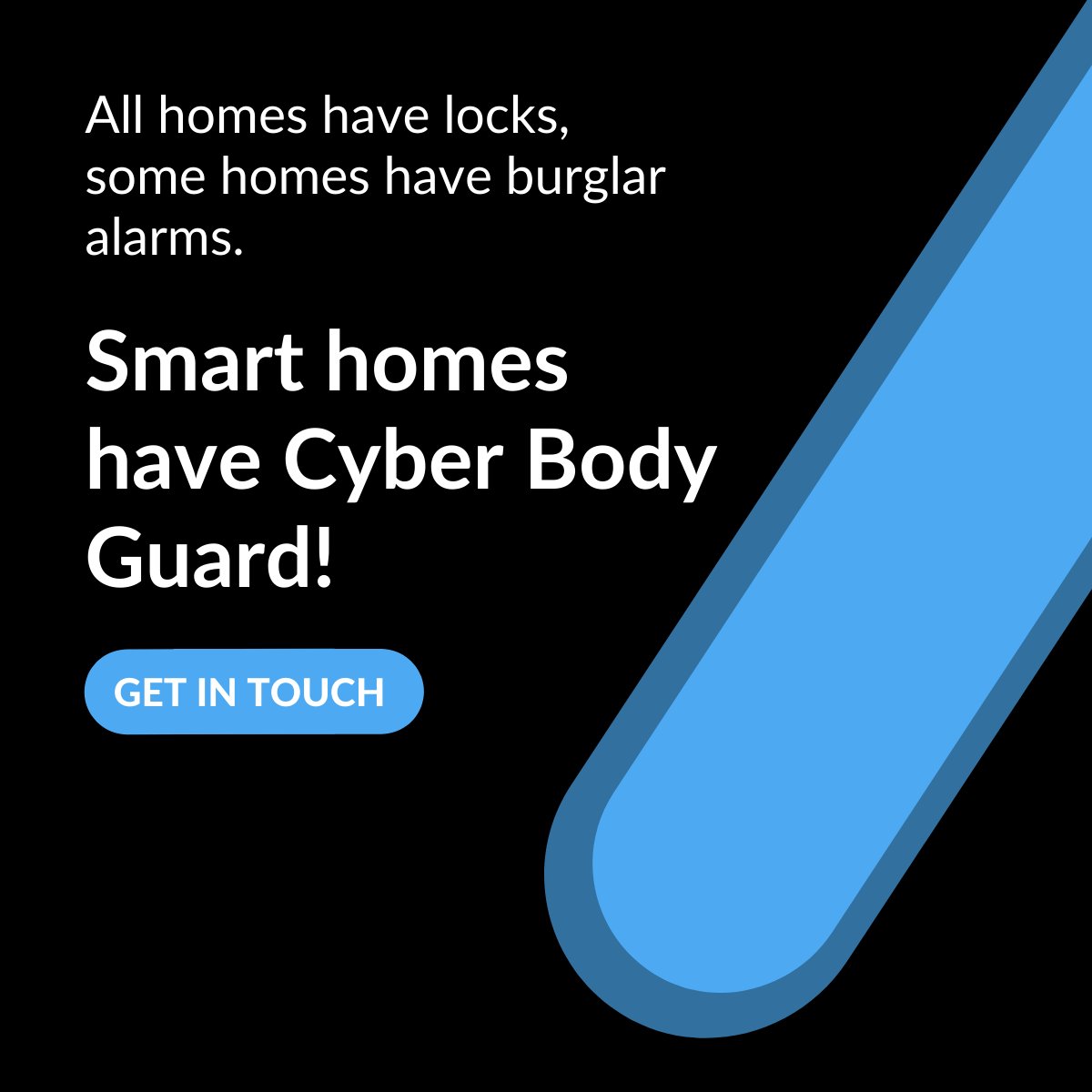 All homes have locks, some homes have burglar alarms.

Smart homes have Cyber Body Guard!

Keen to find out more? Visit > cyberbodyguard.net

#cyberbodyguard #cybersecurity #homesecurity