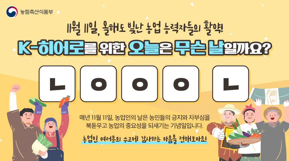 우리 농업을 지키는 K-히어로가 있다👊
올해도 멋진 활약을 보여준 농업 능력자들!

오늘은 #농업 의 중요성을 되새기는
📢'ㄴㅇㅇㅇ ㄴ' 입니다

#농업인 여러분의 수고에
감사하는 마음을 전해보아요🙇‍♀️🙇

#초성퀴즈