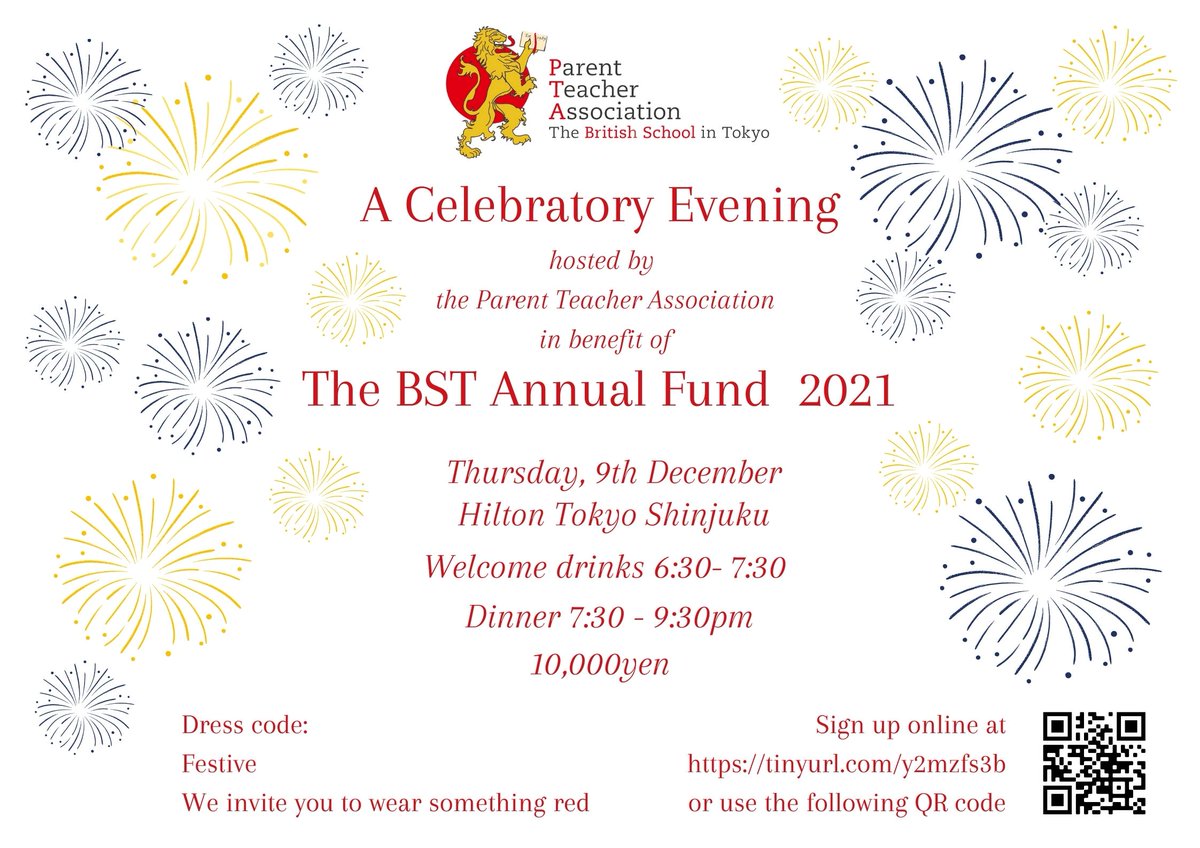 The PTA &amp; School would like to invite you to a Celebratory Evening to mark the launch of the BST Annual Fund.  
Date: Thurs 9th Dec 2021
Venue: Hilton Tokyo Shinjuku 
Time: 6.30pm start, dinner from 7.30pm. 
Price: Y10,000 
Dress: Festive red