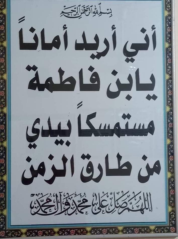 اللهم صل على فاطمه وابيها وبعلها وبنيها والسر المستودع فيها اللهم ارزقنا بهم الخير والعافية والشفاعة يوم الورود اللهم صل على محمد وآل محمد وعجل لوليك الفرج وسهل له المخرج برحمتك يا أرحم الراحمين العجل العجل العجل يا مولاي يا صاحب الزمان
