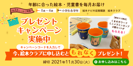 絵本ナビ 入会キャンペーン開催中 定期購読サービス 絵本クラブ では 入会キャンペーンを開催中 ご登録時にキャンペーンコードを入力するだけで もれなく 絵本ナビ限定 くまの子ウーフ ミニメラミンカップ をプレゼント キャンペーン
