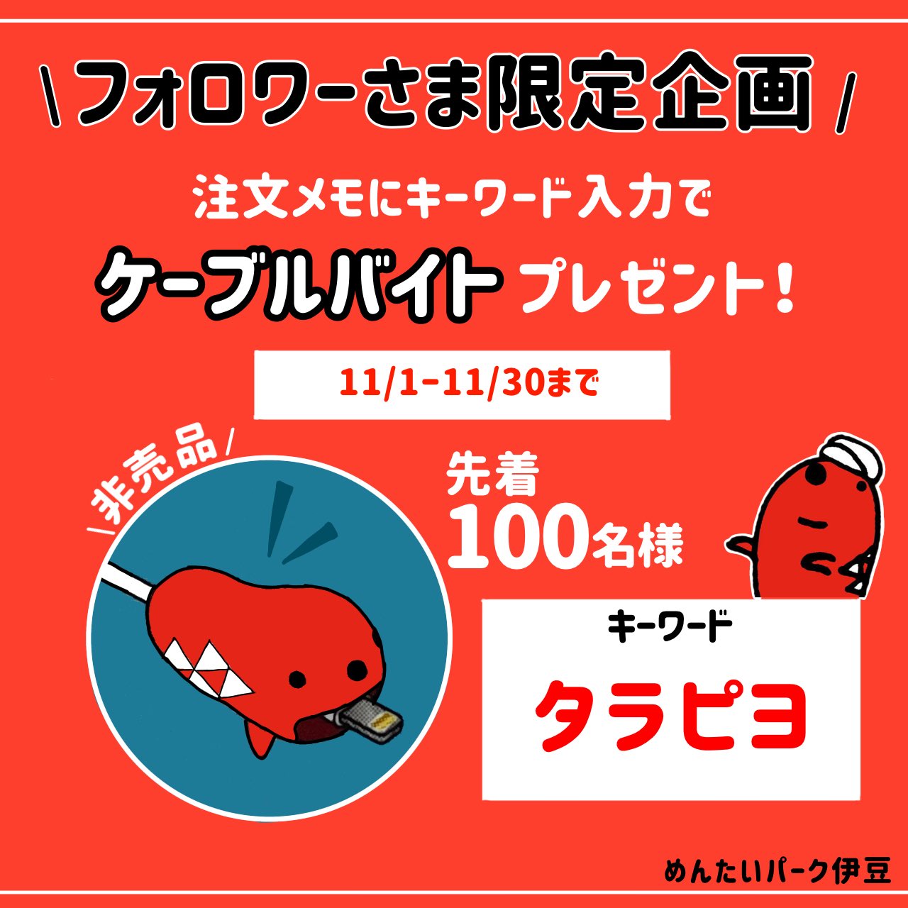 かねふくめんたいパーク伊豆 公式 フォロワーさま限定企画 めんたいパークのオンライン注文時に 注文メモにキーワード入力で 非売品タラピヨ ケーブルバイト をプレゼント 今しか手に入らない激レア商品を 是非ゲットしてください T