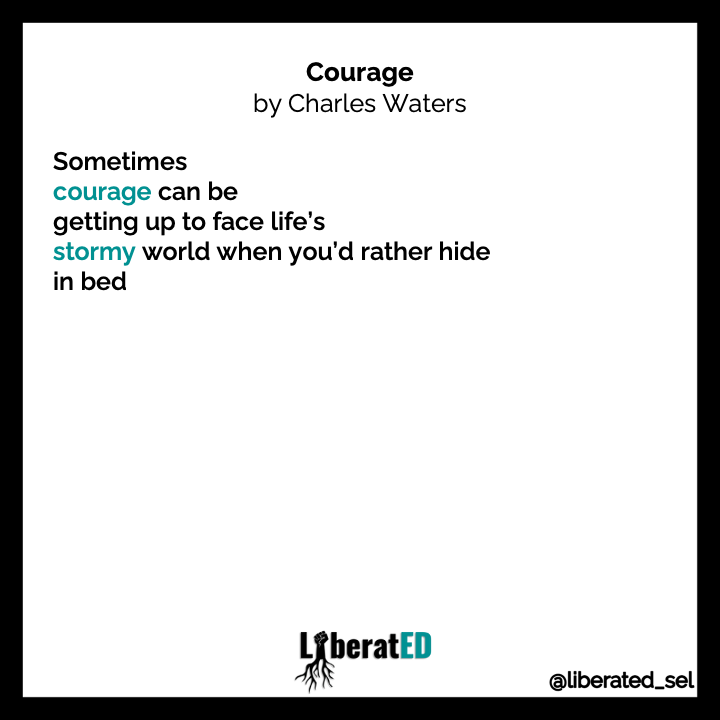 LiberatED_SEL's tweet photo. What is something you are doing that is courageous?

We invite you to read @waterscharles' poem, "Courage" with your students. Explore what courage means to them and reflect on times they've had to be courageous. 

#DictionaryForABetterWorld #collectiveliberation #LiberatEDSEL https://t.co/9fwC1CClLI