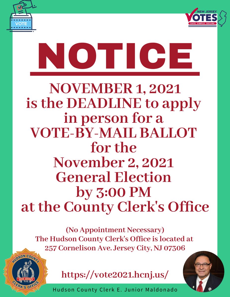 NOTICE:
NOVEMBER 1, 2021 is the DEADLINE to apply in person for a VOTE-BY-MAIL BALLOT for the Nov. 2, 2021 General Election by 3PM at the County Clerk's Office. No appointment necessary. The Hudson County Clerk's Office is located at 257 Cornelison Ave. Jersey City, NJ 0736.