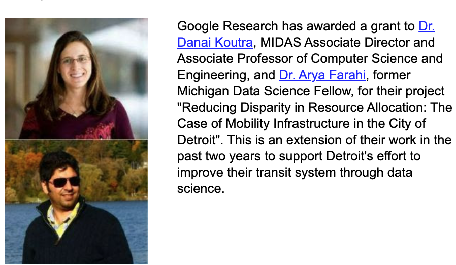 Congratulations to Prof. <a href="/danaikoutra/">Danai Koutra</a>, <a href="/um_midas/">Michigan Institute for Data & AI In Society</a> Assoc. Director, &amp; Dr. <a href="/AryaFarahi/">Arya</a>, former MIDAS Fellow, for their Google Research grant! 

The grant supports their project "Reducing Disparity in Resource Allocation: The Case of Mobility Infrastructure in the City of Detroit."