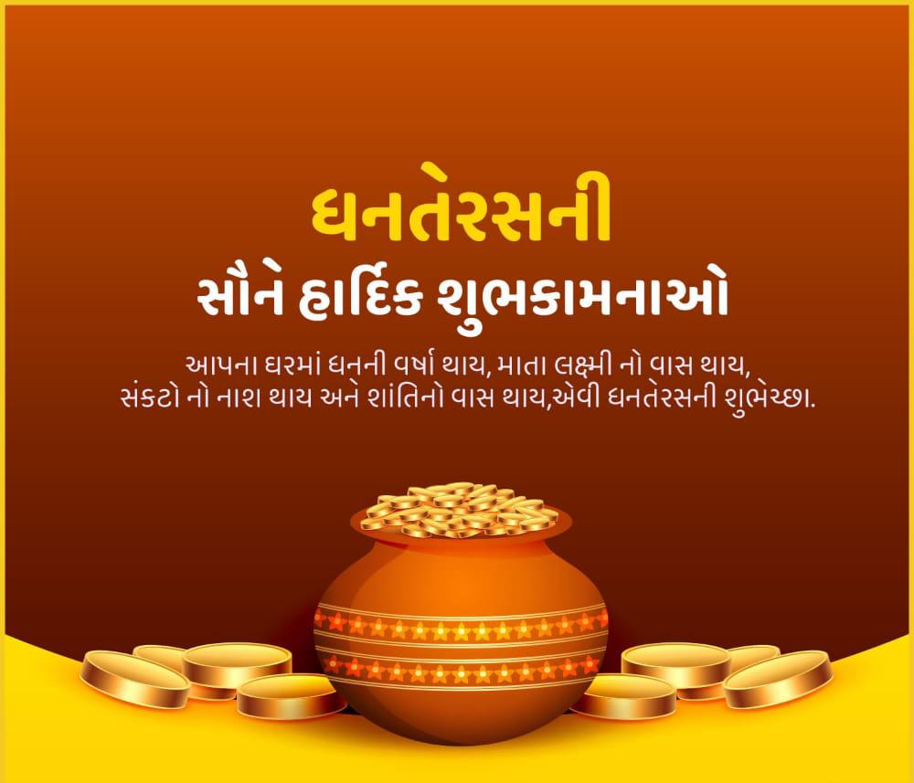આપ સૌને ધનતેરસના પર્વની શુભકામનાઓ પાઠવું છું. શુભ વિચારો અને કર્મો થકી આપના પરિવારમાં લક્ષ્મીજીનો સદાય વાસ રહે તેવી અંતરથી શુભેચ્છા.