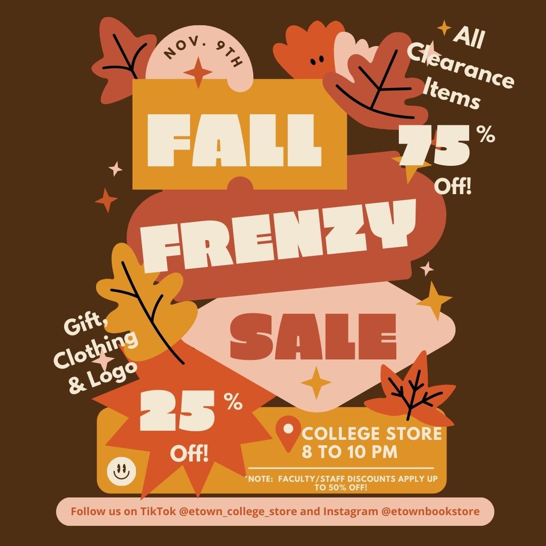 Join us for the Fall Frenzy Sale at the College Store on Tuesday, November 9th from 8 to 10 PM!!  Yes, it's an EVENING event!!  Enjoy 25% OFF all Gift, Clothing &amp; Logo items and 75% OFF all Clearance Items!!  It's going to be a FRENZY!!!!  Don't miss it!
