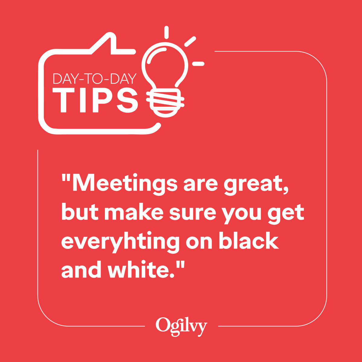 Meetings, bloody meetings! 
While it's definitely easier to discuss work verbally, it's best to have it on black and white too. After all, we are all human, we forget things ;)

#ogilvynamibia