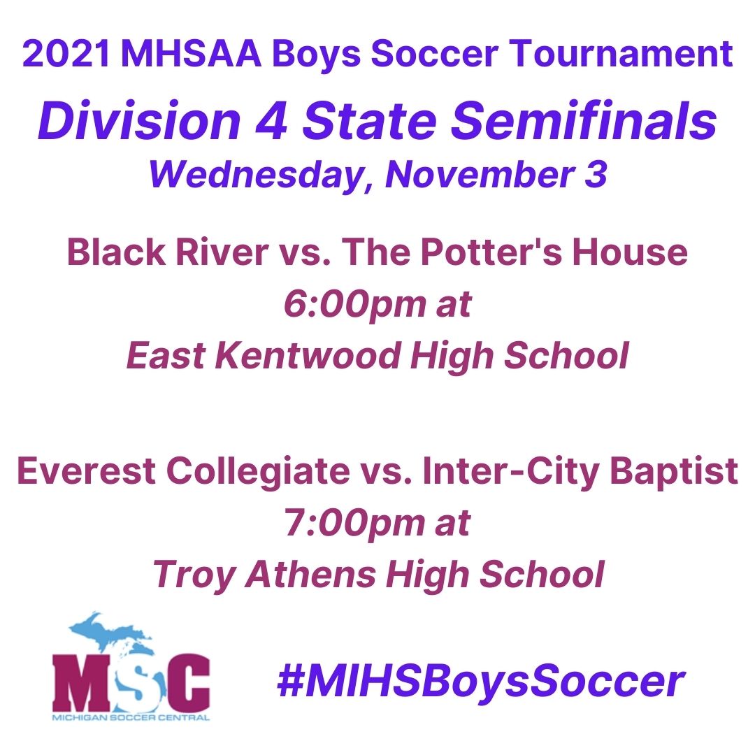 2021 #MHSAA Boys Soccer Tournament
Division 4️⃣ State Semifinals
Wednesday, 11/03

<a href="/soccerblackriv/">Black River Soccer</a> 🆚️ <a href="/PHPumaAthletics/">Potter's House Pumas</a> 

<a href="/ECMountaineers/">Everest Collegiate</a> 🆚️ <a href="/ICBSoccer/">ICB Charger Soccer</a>